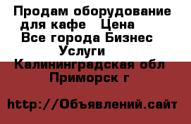 Продам оборудование для кафе › Цена ­ 5 - Все города Бизнес » Услуги   . Калининградская обл.,Приморск г.